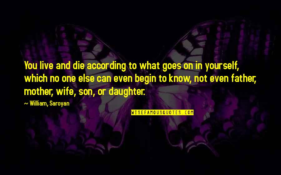 Saroyan Quotes By William, Saroyan: You live and die according to what goes