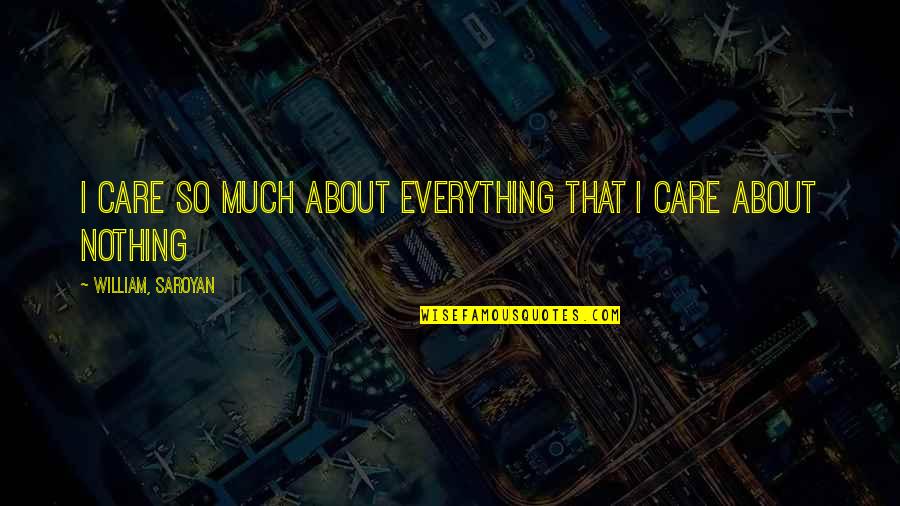 Saroyan Quotes By William, Saroyan: I care so much about everything that I