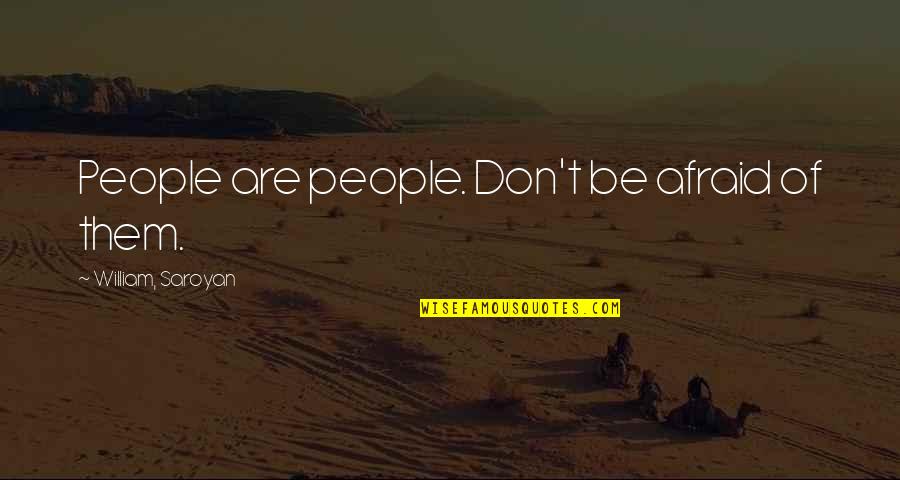 Saroyan Quotes By William, Saroyan: People are people. Don't be afraid of them.