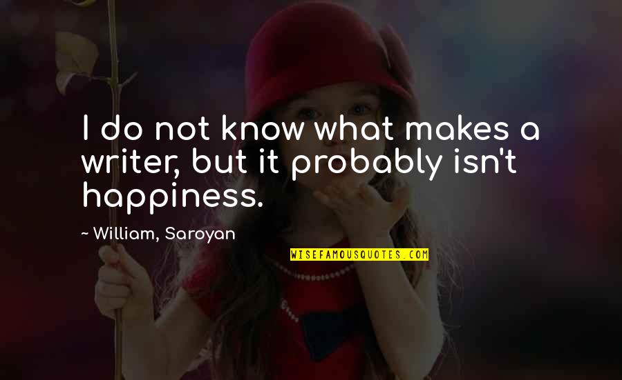 Saroyan Quotes By William, Saroyan: I do not know what makes a writer,