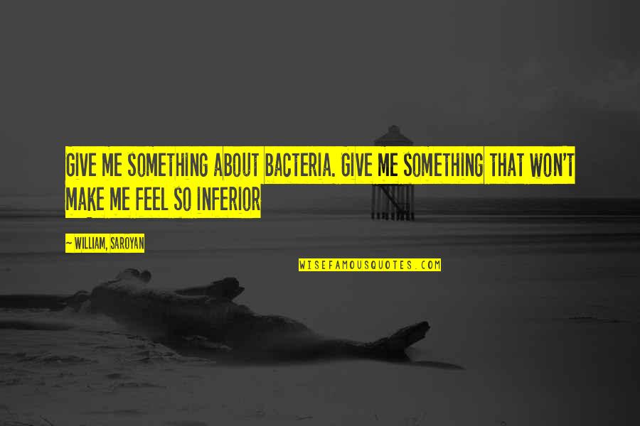 Saroyan Quotes By William, Saroyan: Give me something about bacteria. Give me something