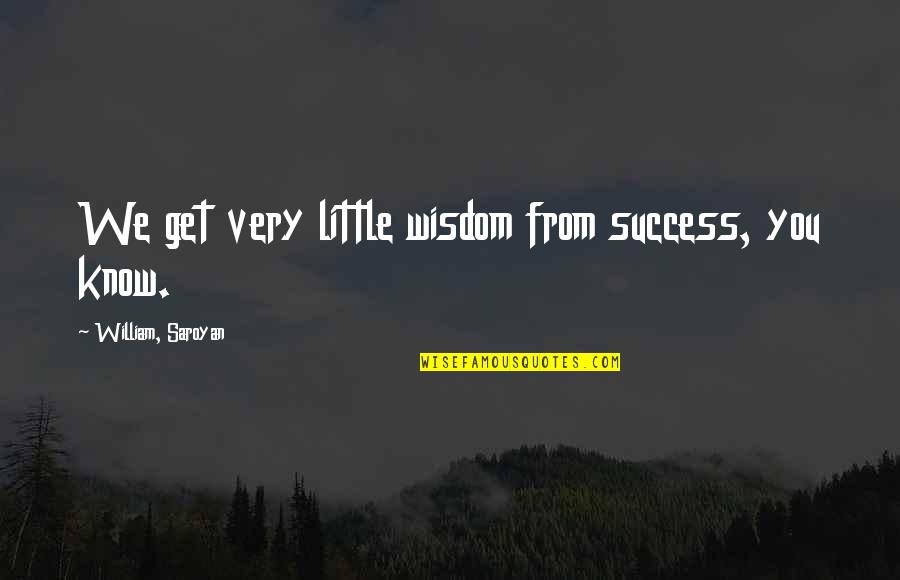 Saroyan Quotes By William, Saroyan: We get very little wisdom from success, you