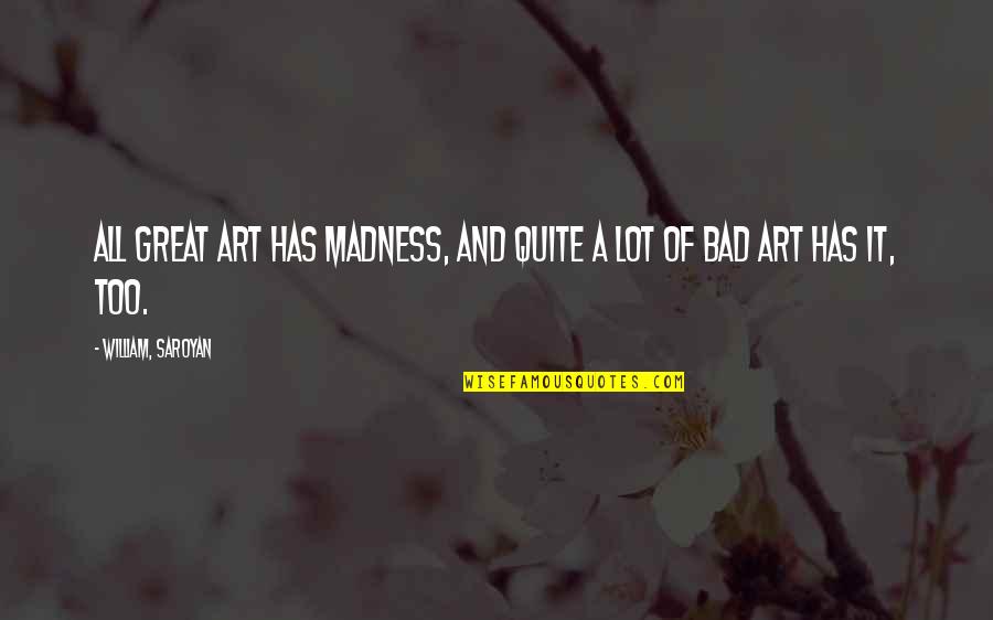 Saroyan William Quotes By William, Saroyan: All great art has madness, and quite a