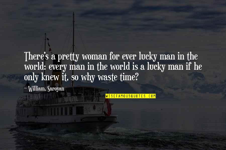 Saroyan William Quotes By William, Saroyan: There's a pretty woman for ever lucky man