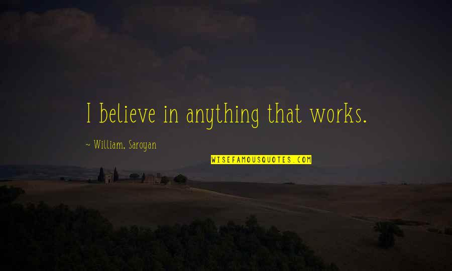 Saroyan William Quotes By William, Saroyan: I believe in anything that works.