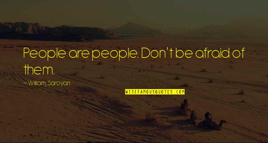 Saroyan William Quotes By William, Saroyan: People are people. Don't be afraid of them.