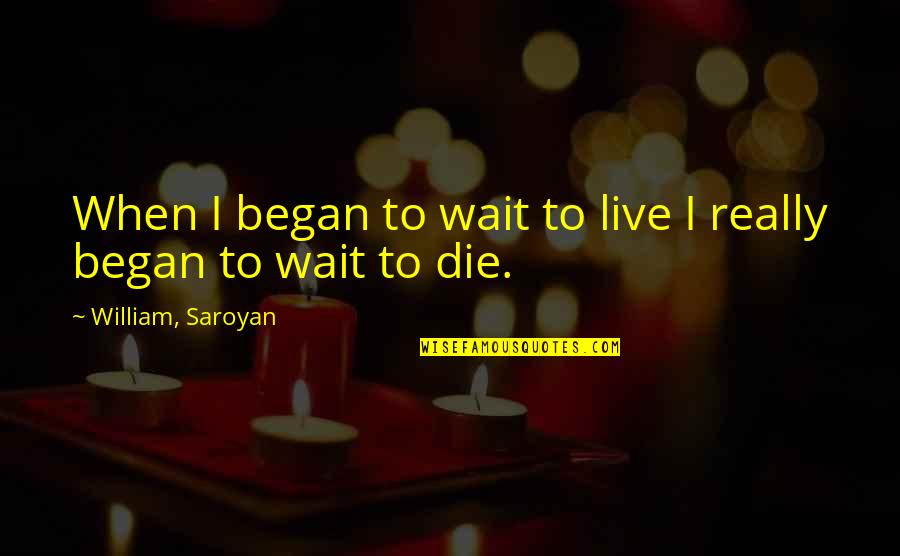 Saroyan William Quotes By William, Saroyan: When I began to wait to live I