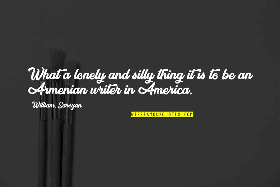 Saroyan William Quotes By William, Saroyan: What a lonely and silly thing it is Saroyan William Quotes By William, Saroyan: What a lonely and silly thing it is