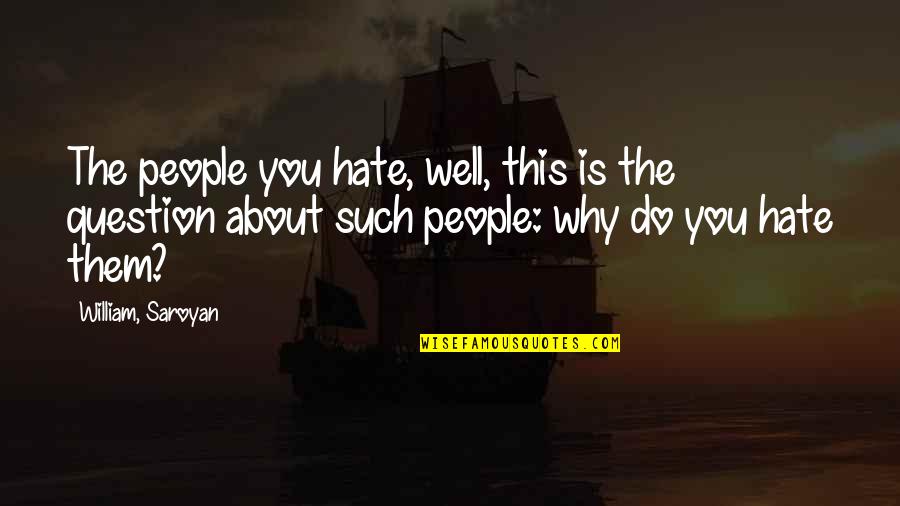 Saroyan William Quotes By William, Saroyan: The people you hate, well, this is the