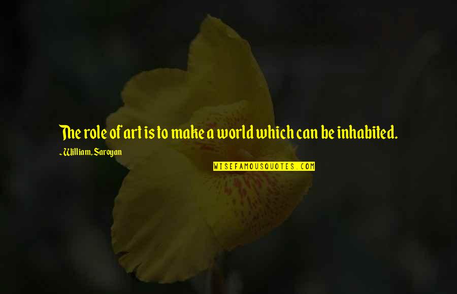 Saroyan William Quotes By William, Saroyan: The role of art is to make a