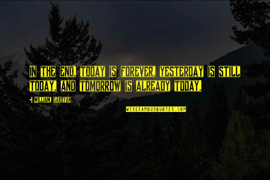 Saroyan William Quotes By William, Saroyan: In the end, today is forever, yesterday is