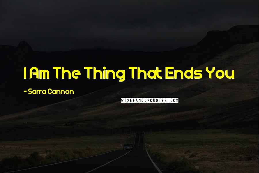 Sarra Cannon quotes: I Am The Thing That Ends You