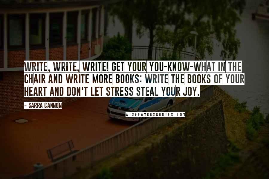 Sarra Cannon quotes: Write, write, write! Get your you-know-what in the chair and write more books: write the books of your heart and don't let stress steal your joy.