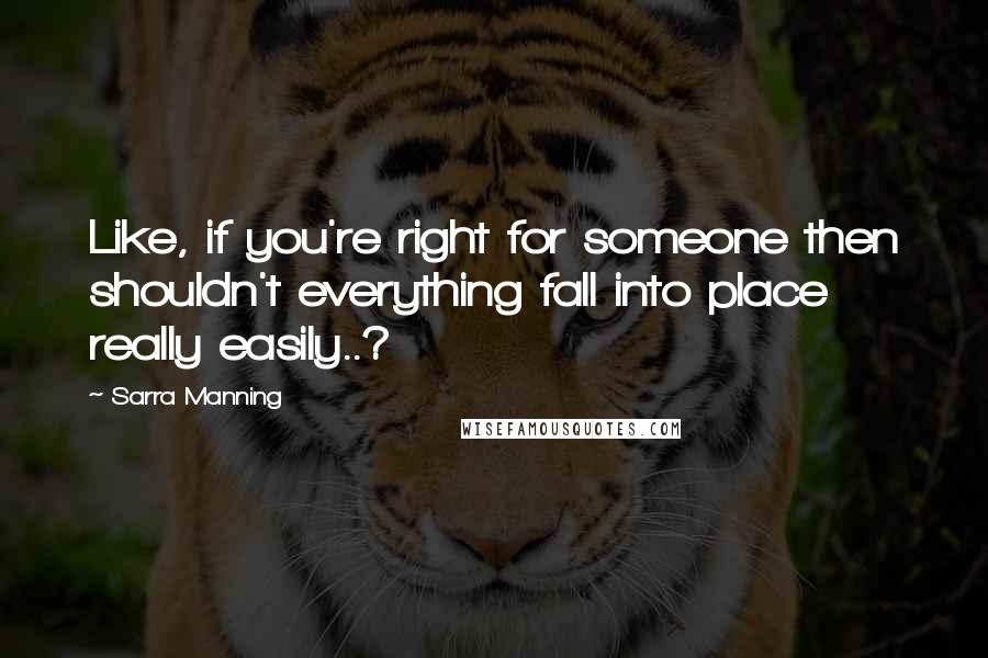 Sarra Manning quotes: Like, if you're right for someone then shouldn't everything fall into place really easily..?