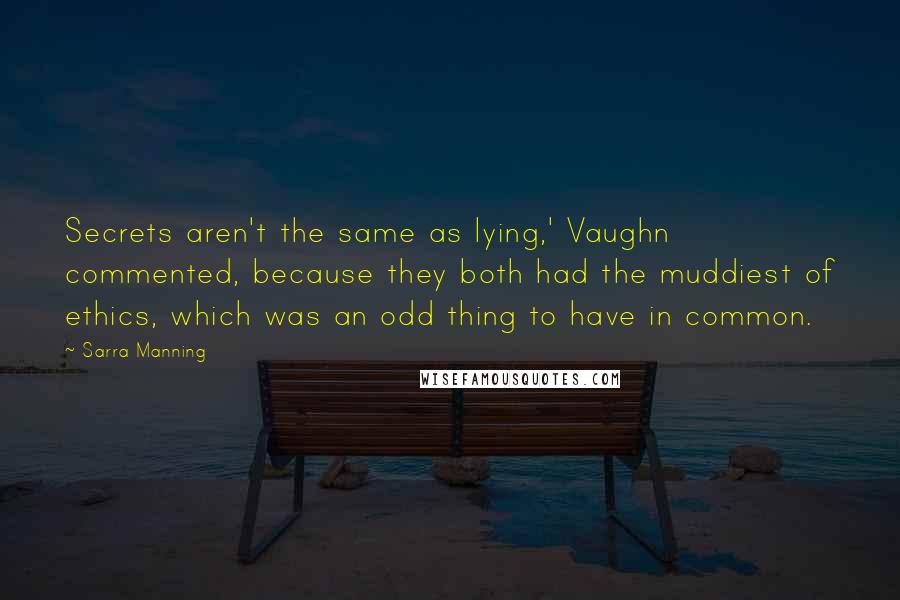 Sarra Manning quotes: Secrets aren't the same as lying,' Vaughn commented, because they both had the muddiest of ethics, which was an odd thing to have in common.