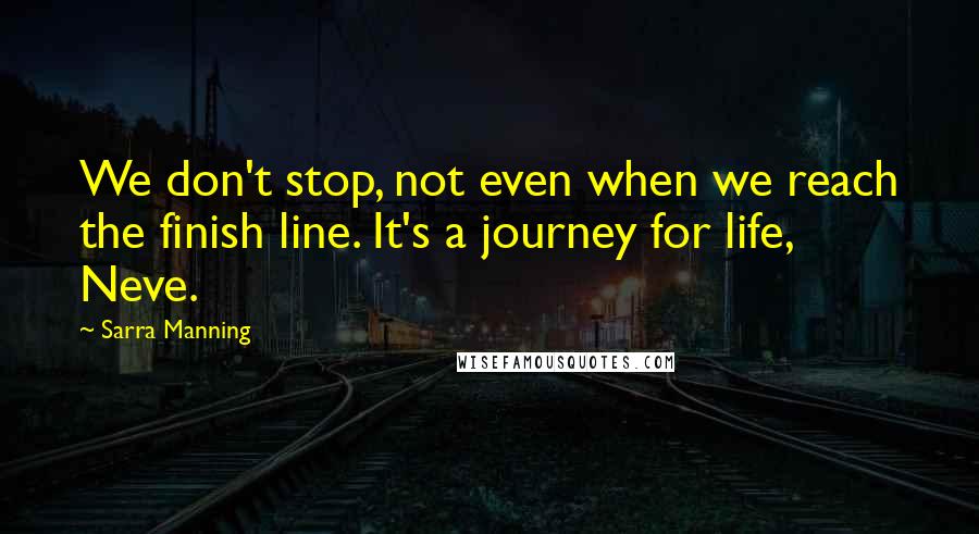 Sarra Manning quotes: We don't stop, not even when we reach the finish line. It's a journey for life, Neve.