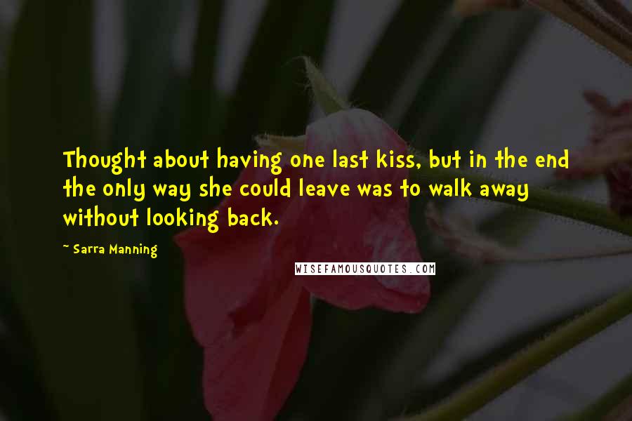 Sarra Manning quotes: Thought about having one last kiss, but in the end the only way she could leave was to walk away without looking back.