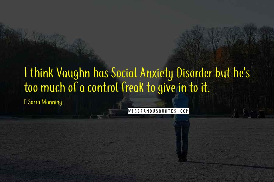Sarra Manning quotes: I think Vaughn has Social Anxiety Disorder but he's too much of a control freak to give in to it.