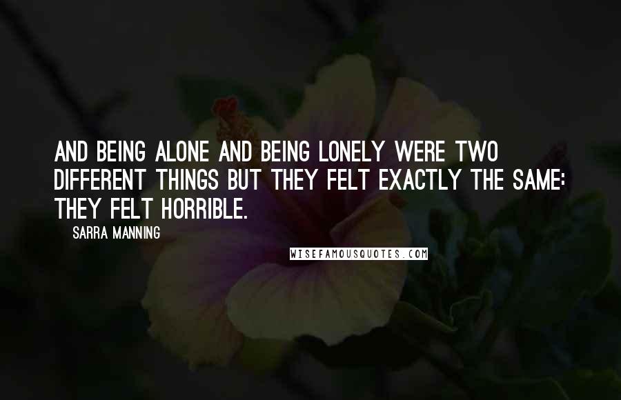 Sarra Manning quotes: And being alone and being lonely were two different things but they felt exactly the same: they felt horrible.