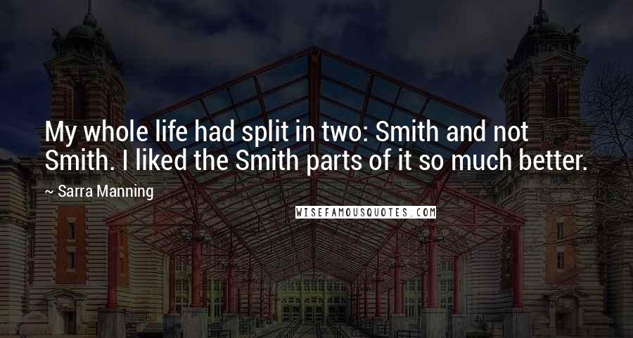 Sarra Manning quotes: My whole life had split in two: Smith and not Smith. I liked the Smith parts of it so much better.