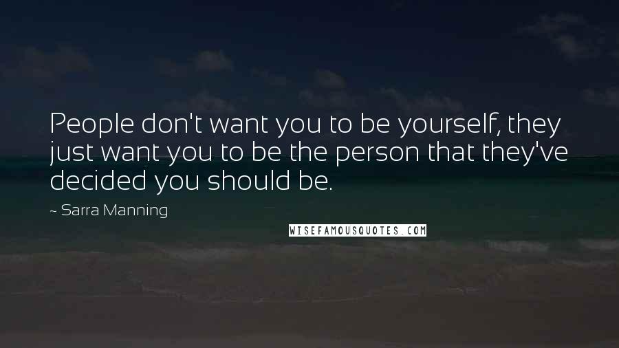 Sarra Manning quotes: People don't want you to be yourself, they just want you to be the person that they've decided you should be.