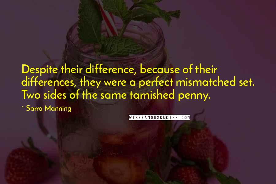 Sarra Manning quotes: Despite their difference, because of their differences, they were a perfect mismatched set. Two sides of the same tarnished penny.
