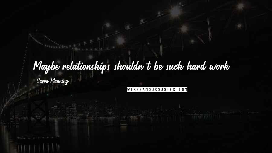 Sarra Manning quotes: Maybe relationships shouldn't be such hard work ...