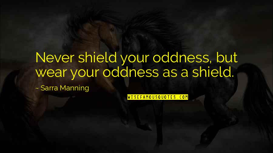 Sarra Quotes By Sarra Manning: Never shield your oddness, but wear your oddness Sarra Quotes By Sarra Manning: Never shield your oddness, but wear your oddness