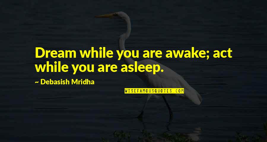 Sarrat Ilocos Quotes By Debasish Mridha: Dream while you are awake; act while you Sarrat Ilocos Quotes By Debasish Mridha: Dream while you are awake; act while you