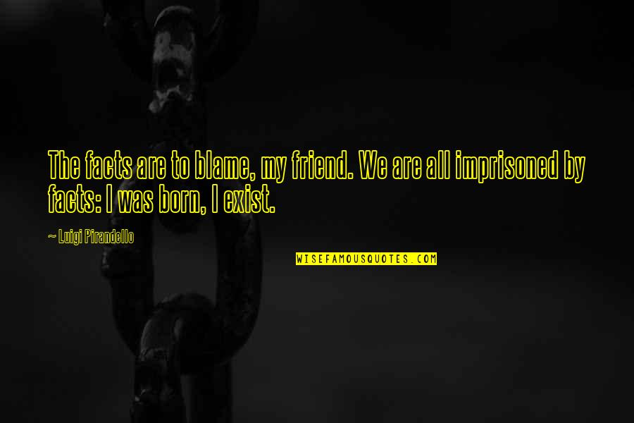 Sarratori Quotes By Luigi Pirandello: The facts are to blame, my friend. We Sarratori Quotes By Luigi Pirandello: The facts are to blame, my friend. We