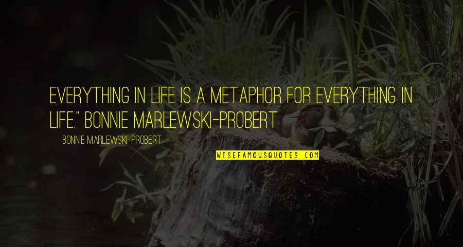 Sarratt Student Quotes By Bonnie Marlewski-Probert: Everything in life is a metaphor for everything Sarratt Student Quotes By Bonnie Marlewski-Probert: Everything in life is a metaphor for everything