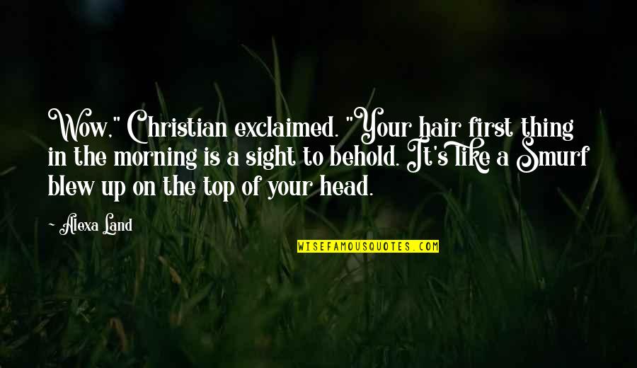 Sarria Inmobiliaria Quotes By Alexa Land: Wow," Christian exclaimed. "Your hair first thing in