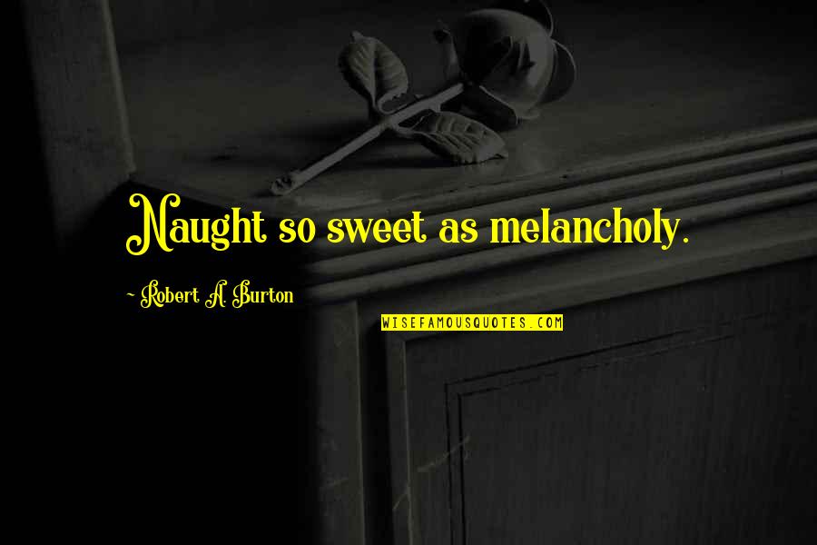 Sarria Inmobiliaria Quotes By Robert A. Burton: Naught so sweet as melancholy. Sarria Inmobiliaria Quotes By Robert A. Burton: Naught so sweet as melancholy.
