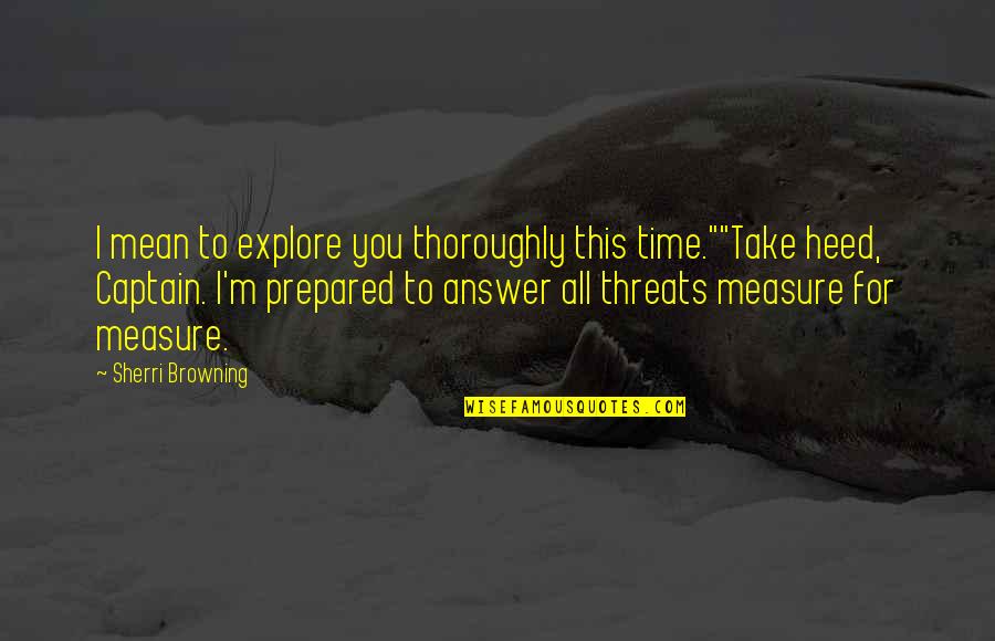 Sarrion Castillo Quotes By Sherri Browning: I mean to explore you thoroughly this time.""Take Sarrion Castillo Quotes By Sherri Browning: I mean to explore you thoroughly this time.""Take