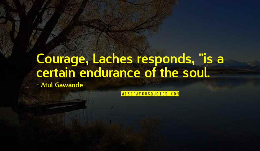 Sarris Quotes By Atul Gawande: Courage, Laches responds, "is a certain endurance of