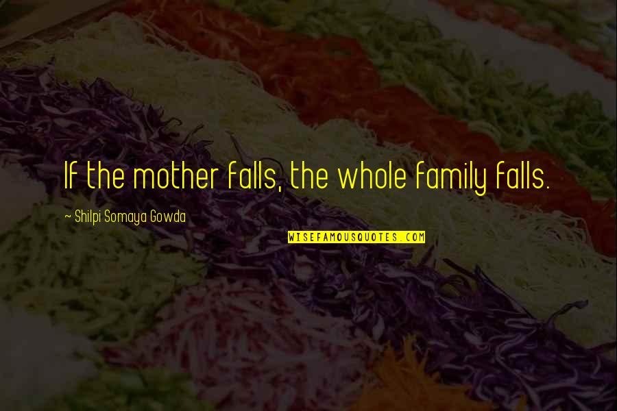 Sarshar Sailani Quotes By Shilpi Somaya Gowda: If the mother falls, the whole family falls.