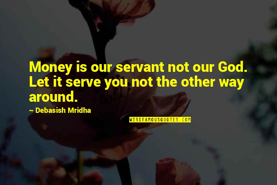 Sarspa Quotes By Debasish Mridha: Money is our servant not our God. Let