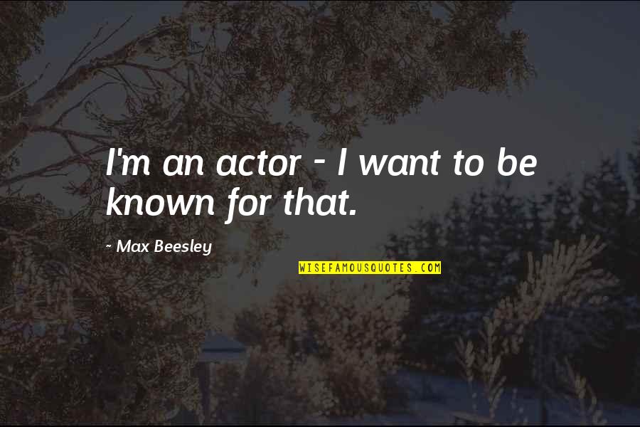 Sartaj Satinder Quotes By Max Beesley: I'm an actor - I want to be