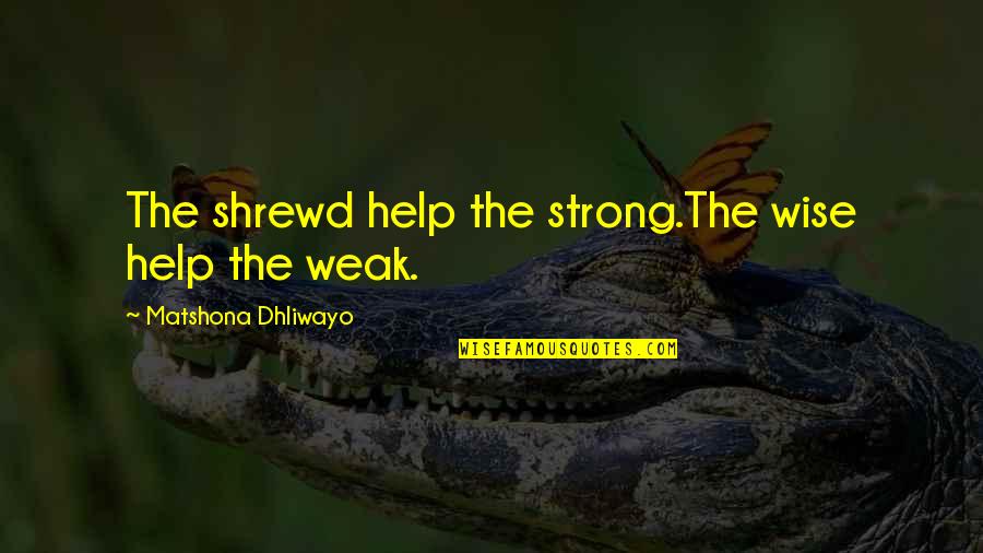 Sartartia Quotes By Matshona Dhliwayo: The shrewd help the strong.The wise help the