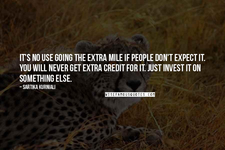 Sartika Kurniali quotes: It's no use going the extra mile if people don't expect it. You will never get extra credit for it. Just invest it on something else.