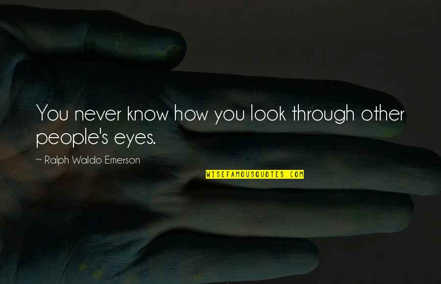 Sartine Quotes By Ralph Waldo Emerson: You never know how you look through other