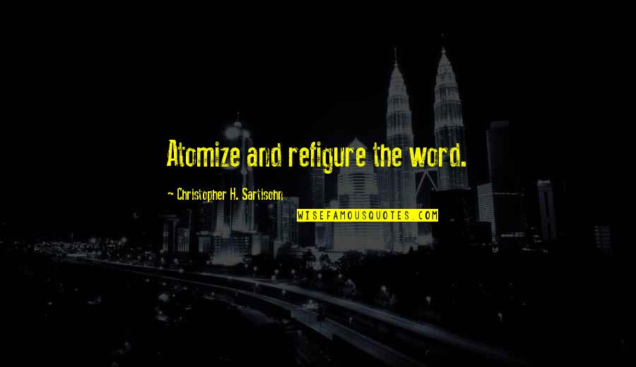 Sartisohn Quotes By Christopher H. Sartisohn: Atomize and refigure the word. Sartisohn Quotes By Christopher H. Sartisohn: Atomize and refigure the word.