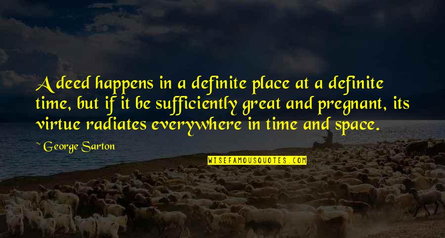 Sarton Quotes By George Sarton: A deed happens in a definite place at Sarton Quotes By George Sarton: A deed happens in a definite place at