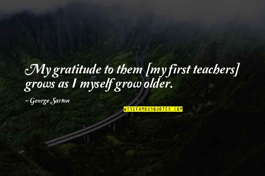Sarton Quotes By George Sarton: My gratitude to them [my first teachers] grows