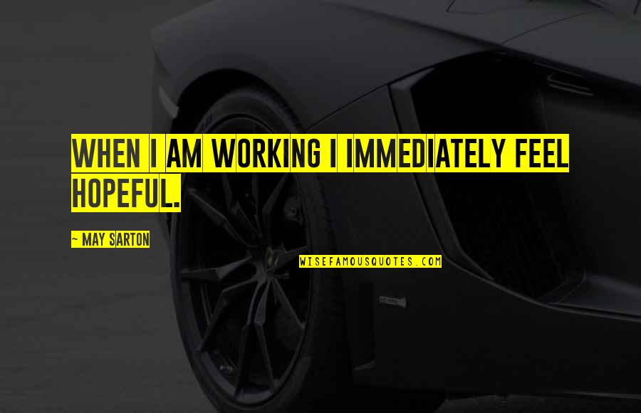 Sarton Quotes By May Sarton: When I am working I immediately feel hopeful. Sarton Quotes By May Sarton: When I am working I immediately feel hopeful.