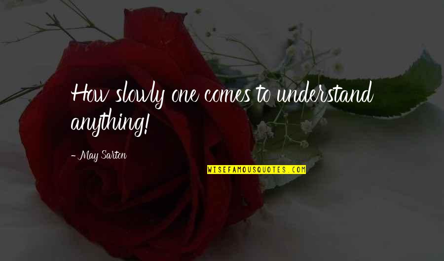 Sarton Quotes By May Sarton: How slowly one comes to understand anything! Sarton Quotes By May Sarton: How slowly one comes to understand anything!