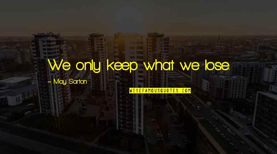 Sarton Quotes By May Sarton: We only keep what we lose. Sarton Quotes By May Sarton: We only keep what we lose.