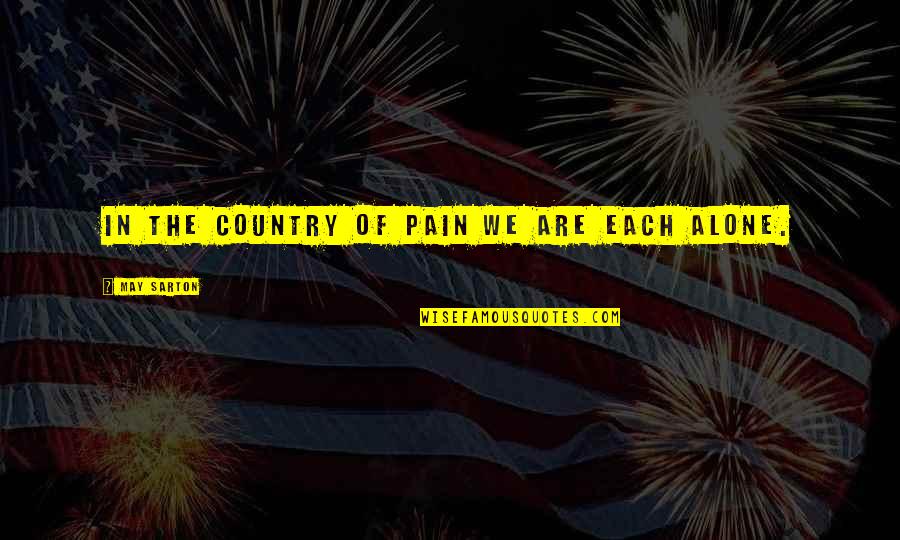 Sarton Quotes By May Sarton: In the country of pain we are each