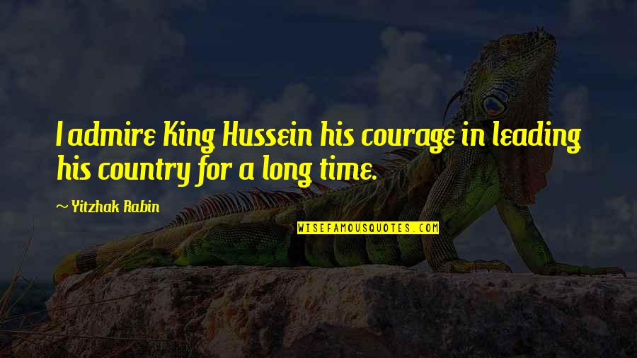 Sartorius Balance Quotes By Yitzhak Rabin: I admire King Hussein his courage in leading