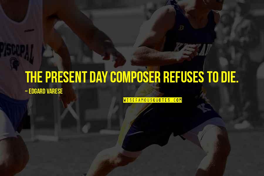 Sartorius Scales Quotes By Edgard Varese: The present day composer refuses to die. Sartorius Scales Quotes By Edgard Varese: The present day composer refuses to die.